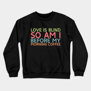 Love is blind. So am I before my morning coffee. Crewneck Sweatshirt